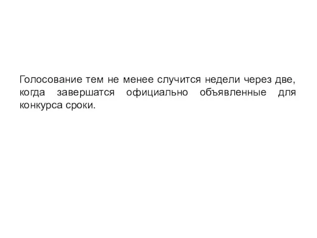 Голосование тем не менее случится недели через две, когда завершатся официально объявленные для конкурса сроки.