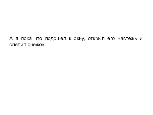 А я пока что подошел к окну, открыл его настежь и слепил снежок.