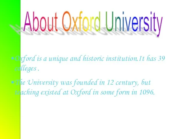 Oxford is a unique and historic institution.It has 39 colleges . The