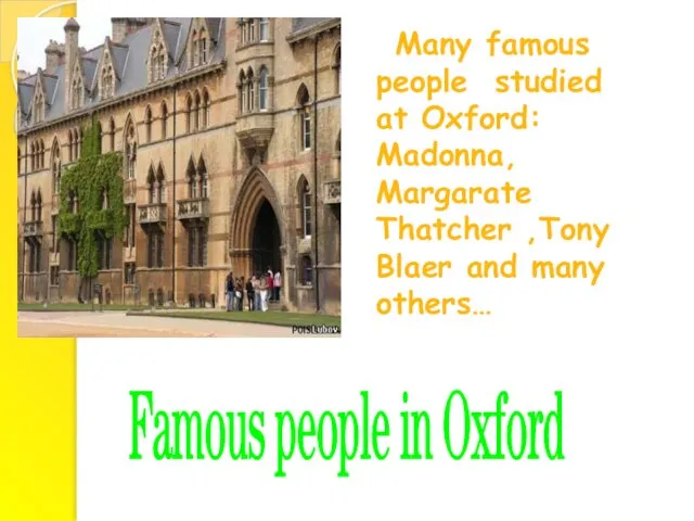 Many famous people studied at Oxford: Madonna, Margarate Thatcher ,Tony Blaer and