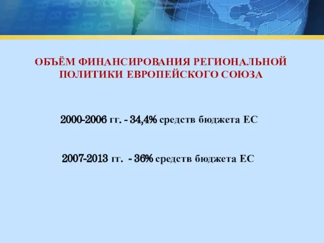 ОБЪЁМ ФИНАНСИРОВАНИЯ РЕГИОНАЛЬНОЙ ПОЛИТИКИ ЕВРОПЕЙСКОГО СОЮЗА 2000-2006 гг. - 34,4% средств бюджета