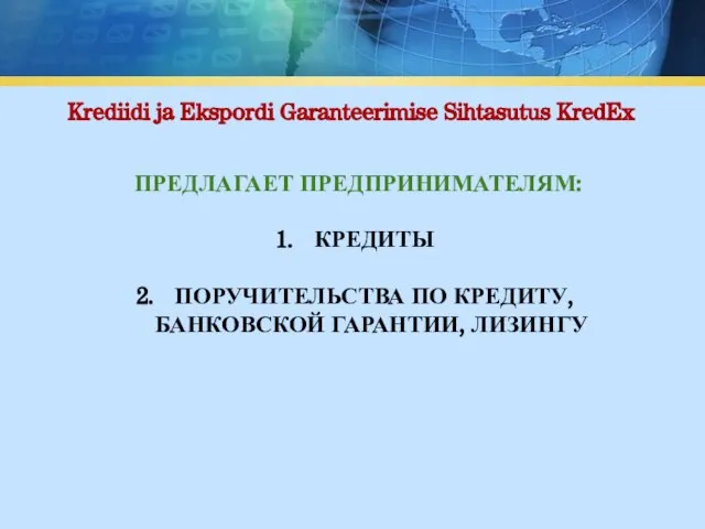 Krediidi ja Ekspordi Garanteerimise Sihtasutus KredEx ПРЕДЛАГАЕТ ПРЕДПРИНИМАТЕЛЯМ: КРЕДИТЫ ПОРУЧИТЕЛЬСТВА ПО КРЕДИТУ, БАНКОВСКОЙ ГАРАНТИИ, ЛИЗИНГУ