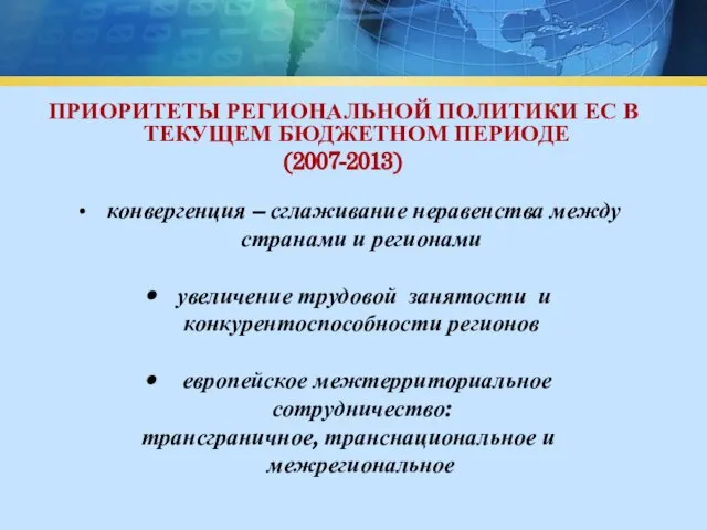 ПРИОРИТЕТЫ РЕГИОНАЛЬНОЙ ПОЛИТИКИ ЕС В ТЕКУЩЕМ БЮДЖЕТНОМ ПЕРИОДЕ (2007-2013) конвергенция – сглаживание