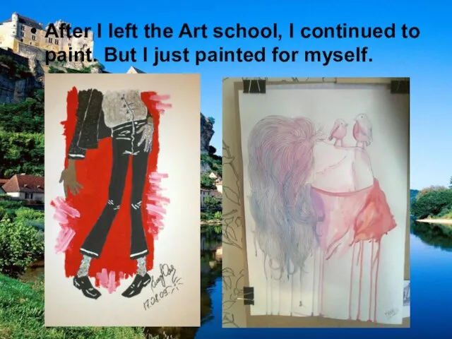 After I left the Art school, I continued to paint. But I just painted for myself.