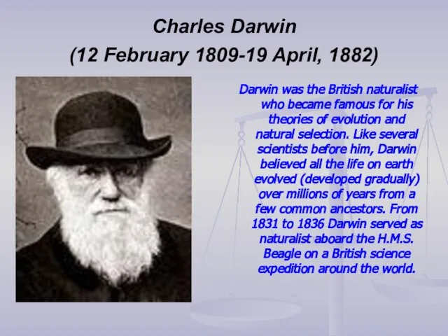 Charles Darwin (12 February 1809-19 April, 1882) Darwin was the British naturalist