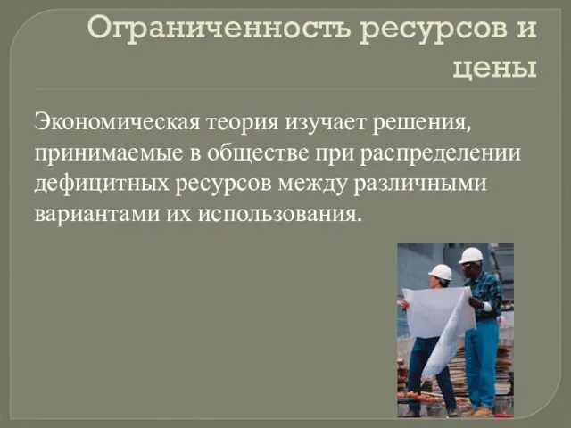 Ограниченность ресурсов и цены Экономическая теория изучает решения, принимаемые в обществе при