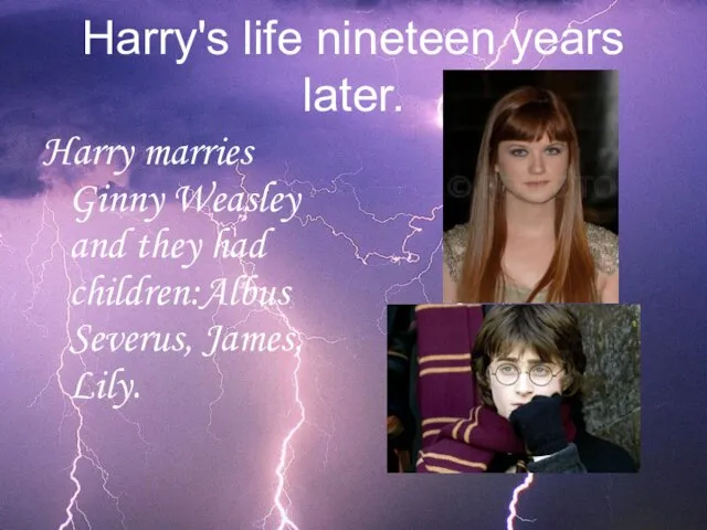 Harry's life nineteen years later. Harry marries Ginny Weasley and they had children:Albus Severus, James, Lily.