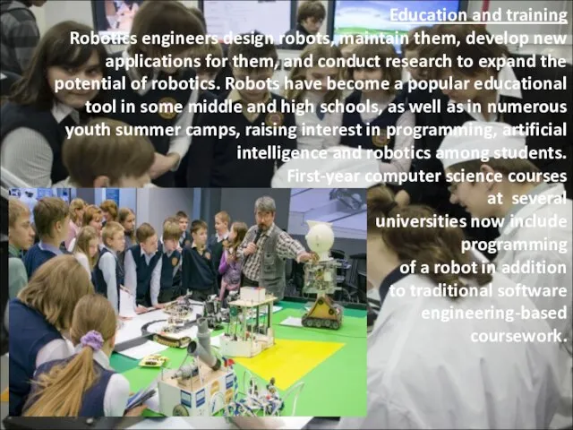 Education and training Robotics engineers design robots, maintain them, develop new applications