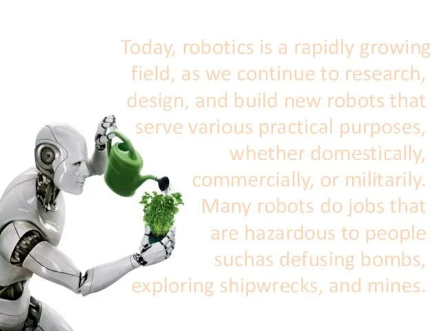 Today, robotics is a rapidly growing field, as we continue to research,