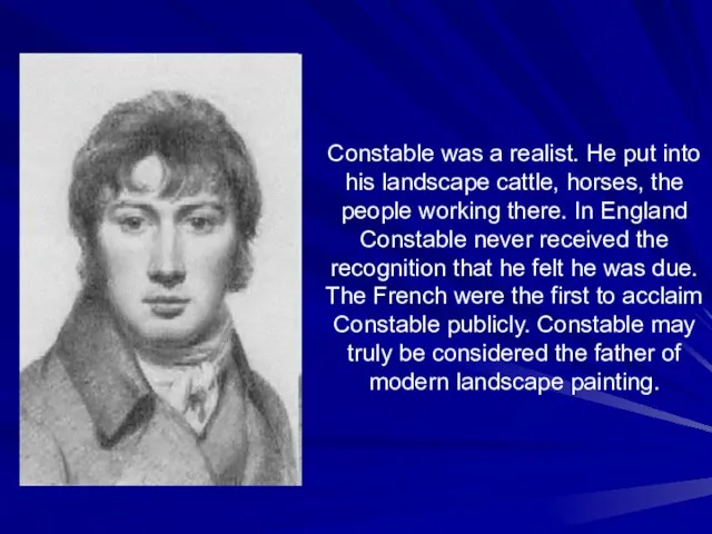 Constable was a realist. He put into his landscape cattle, horses, the