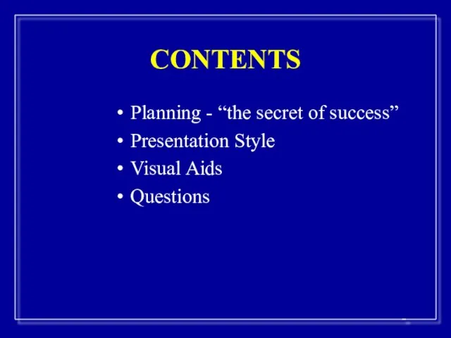CONTENTS Planning - “the secret of success” Presentation Style Visual Aids Questions