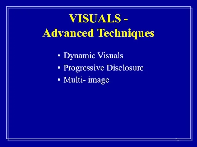 VISUALS - Advanced Techniques Dynamic Visuals Progressive Disclosure Multi- image