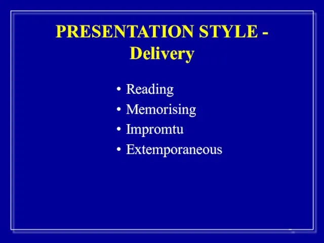 PRESENTATION STYLE - Delivery Reading Memorising Impromtu Extemporaneous