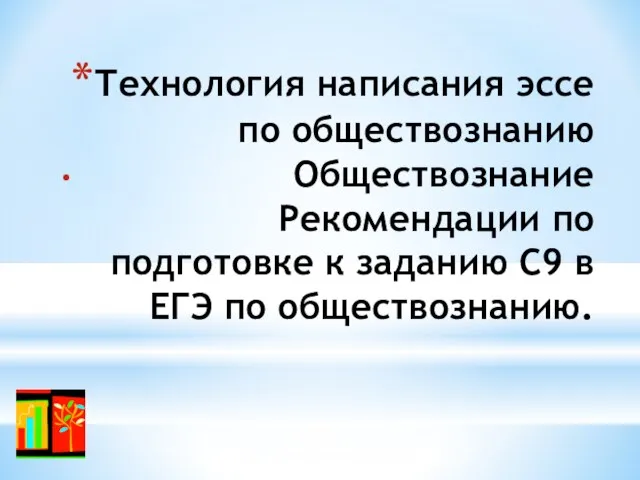 Технология написания эссе по обществознанию Обществознание Рекомендации по подготовке к заданию С9 в ЕГЭ по обществознанию.