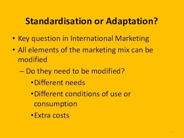 Standardisation or Adaptation? Key question in International Marketing All elements of the