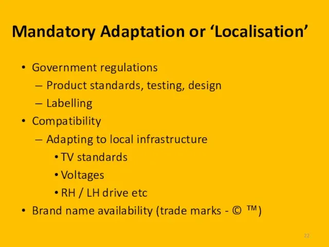 Mandatory Adaptation or ‘Localisation’ Government regulations Product standards, testing, design Labelling Compatibility