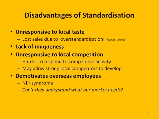 Disadvantages of Standardisation Unresponsive to local taste Lost sales due to ‘overstandardisation’