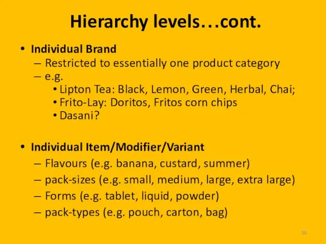 Hierarchy levels…cont. Individual Brand Restricted to essentially one product category e.g. Lipton