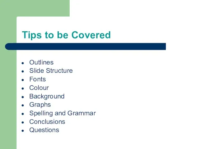 Tips to be Covered Outlines Slide Structure Fonts Colour Background Graphs Spelling and Grammar Conclusions Questions