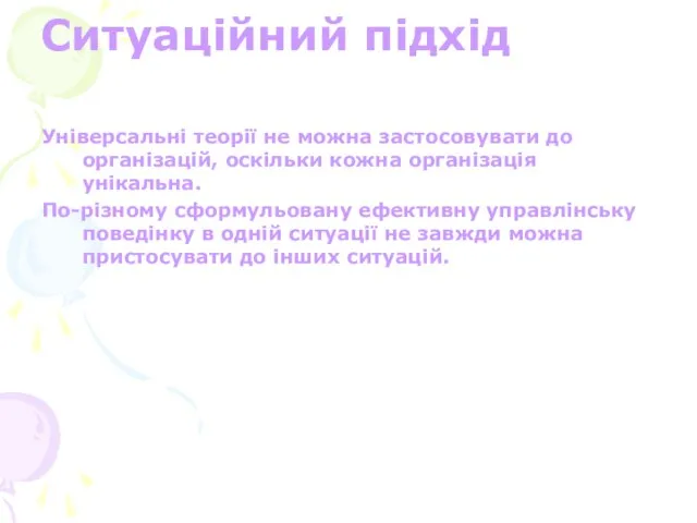 Ситуаційний підхід Універсальні теорії не можна застосовувати до організацій, оскільки кожна організація