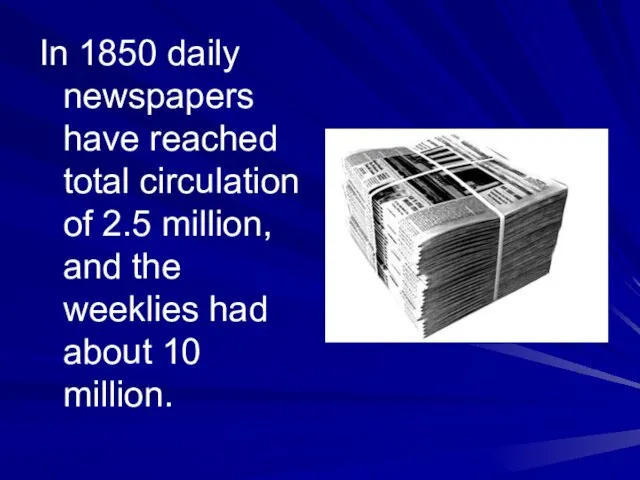 In 1850 daily newspapers have reached total circulation of 2.5 million, and