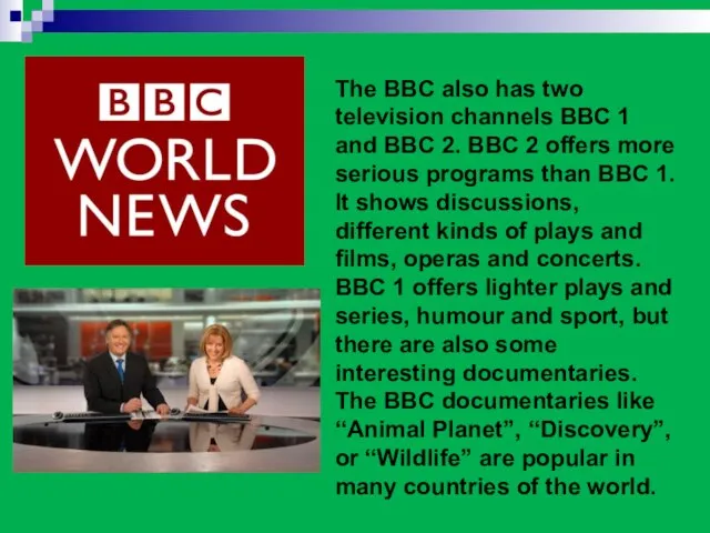 The BBC also has two television channels BBC 1 and BBC 2.