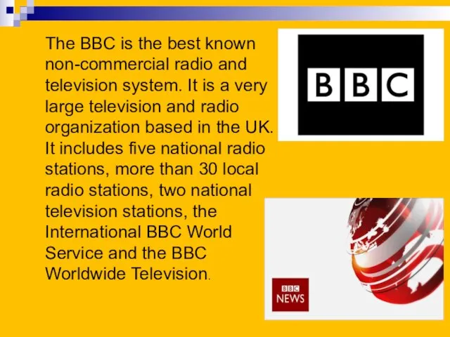 The BBC is the best known non-commercial radio and television system. It