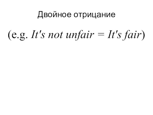 Двойное отрицание (e.g. It's not unfair = It's fair)