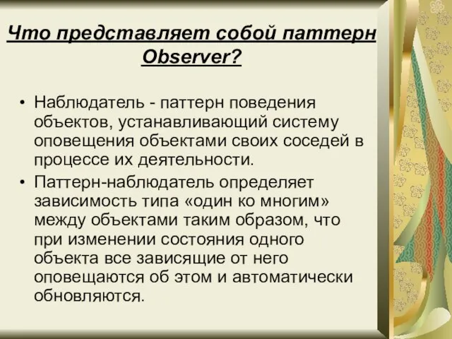 Что представляет собой паттерн Observer? Наблюдатель - паттерн поведения объектов, устанавливающий систему