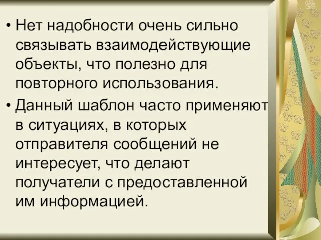 Нет надобности очень сильно связывать взаимодействующие объекты, что полезно для повторного использования.