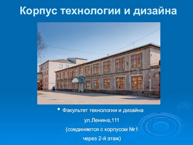 Корпус технологии и дизайна Факультет технологии и дизайна ул.Ленина,111 (соединяется с корпусом №1 через 2-й этаж)