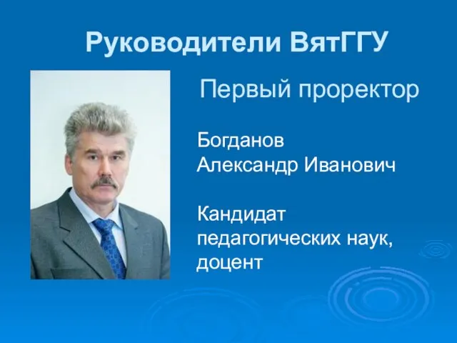 Руководители ВятГГУ Первый проректор Богданов Александр Иванович Кандидат педагогических наук, доцент