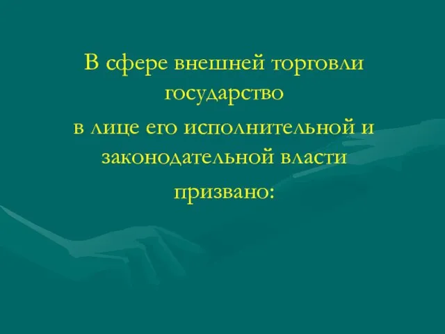 В сфере внешней торговли государство в лице его исполнительной и законодательной власти призвано: