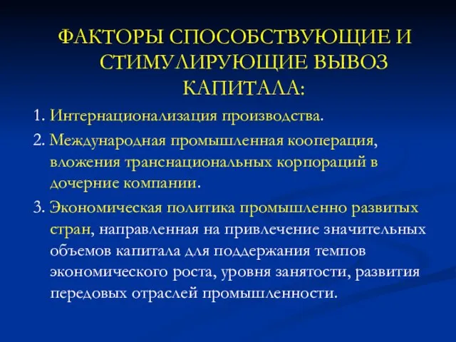 ФАКТОРЫ СПОСОБСТВУЮЩИЕ И СТИМУЛИРУЮЩИЕ ВЫВОЗ КАПИТАЛА: 1. Интернационализация производства. 2. Международная промышленная