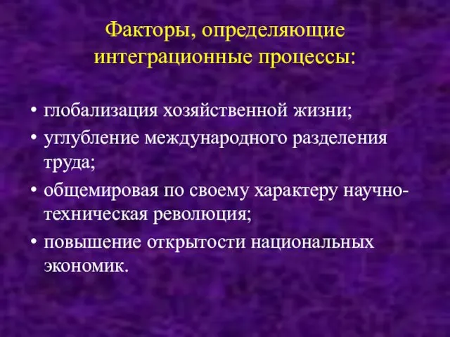 Факторы, определяющие интеграционные процессы: глобализация хозяйственной жизни; углубление международного разделения труда; общемировая