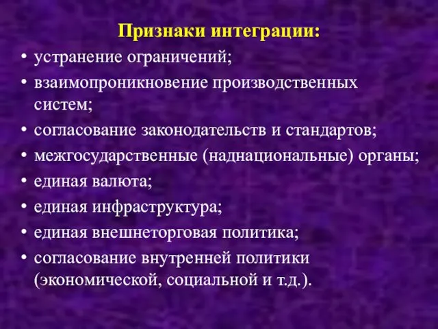 Признаки интеграции: устранение ограничений; взаимопроникновение производственных систем; согласование законодательств и стандартов; межгосударственные