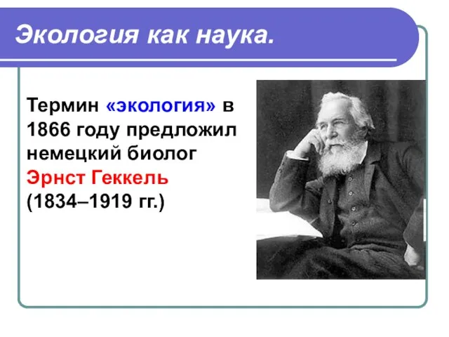 Экология как наука. Термин «экология» в 1866 году предложил немецкий биолог Эрнст Геккель (1834–1919 гг.)