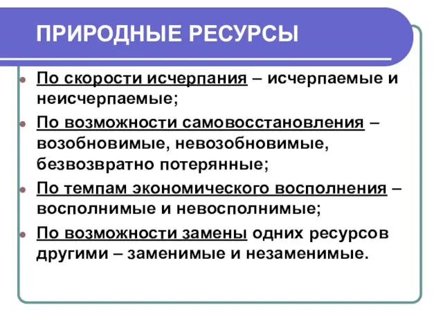 ПРИРОДНЫЕ РЕСУРСЫ По скорости исчерпания – исчерпаемые и неисчерпаемые; По возможности самовосстановления