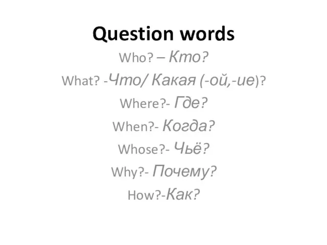 Question words Who? – Кто? What? -Что/ Какая (-ой,-ие)? Where?- Где? When?-