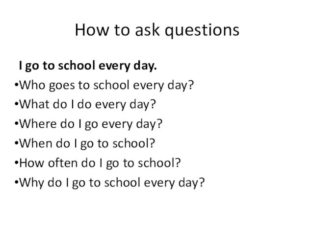 How to ask questions I go to school every day. Who goes