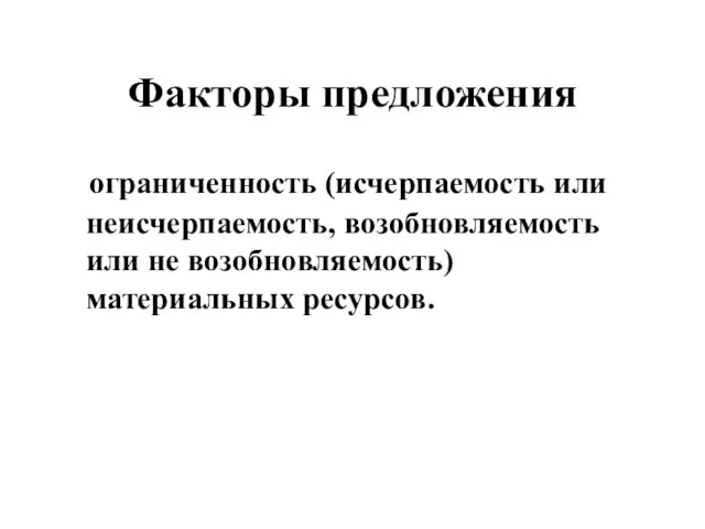 Факторы предложения ограниченность (исчерпаемость или неисчерпаемость, возобновляемость или не возобновляемость) материальных ресурсов.