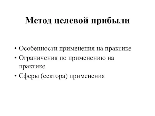 Метод целевой прибыли Особенности применения на практике Ограничения по применению на практике Сферы (сектора) применения