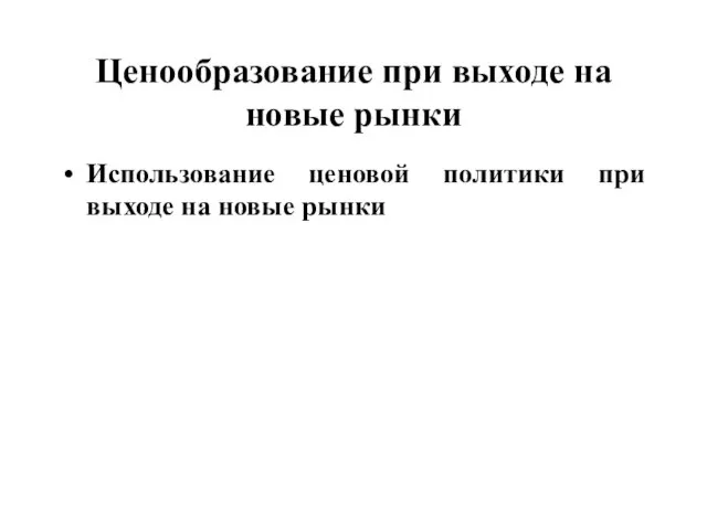 Ценообразование при выходе на новые рынки Использование ценовой политики при выходе на новые рынки