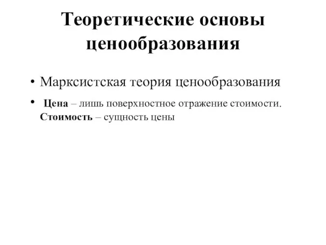 Теоретические основы ценообразования Марксистская теория ценообразования Цена – лишь поверхностное отражение стоимости. Стоимость – сущность цены