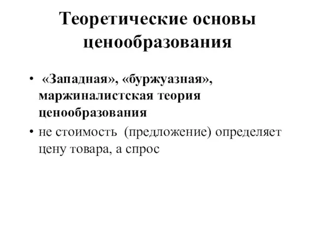 Теоретические основы ценообразования «Западная», «буржуазная», маржиналистская теория ценообразования не стоимость (предложение) определяет цену товара, а спрос