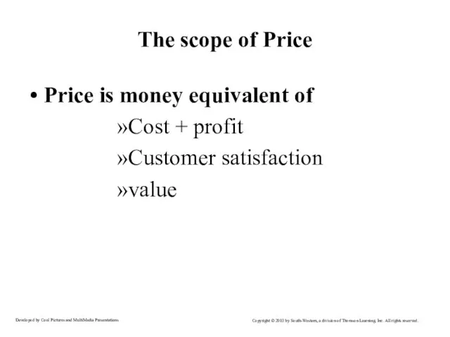 The scope of Price Price is money equivalent of Cost + profit Customer satisfaction value