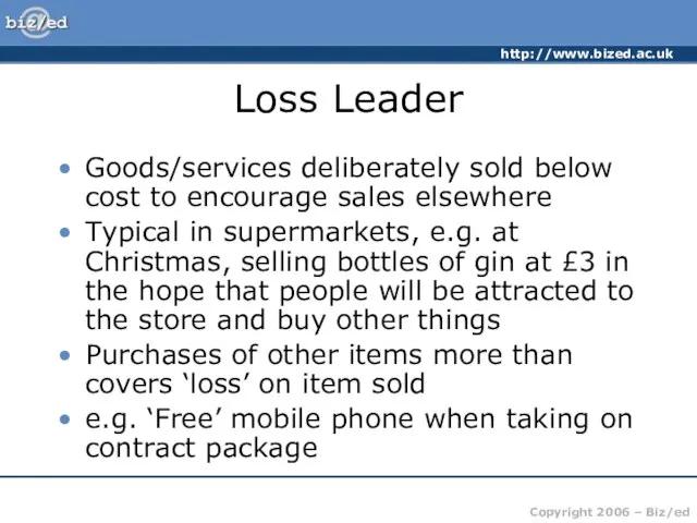 Loss Leader Goods/services deliberately sold below cost to encourage sales elsewhere Typical