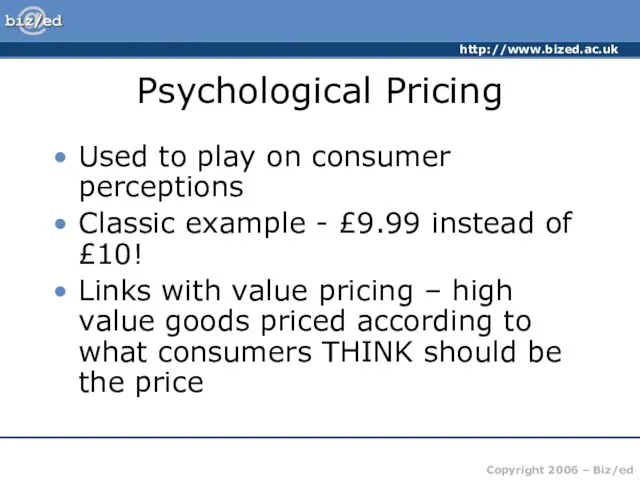 Psychological Pricing Used to play on consumer perceptions Classic example - £9.99