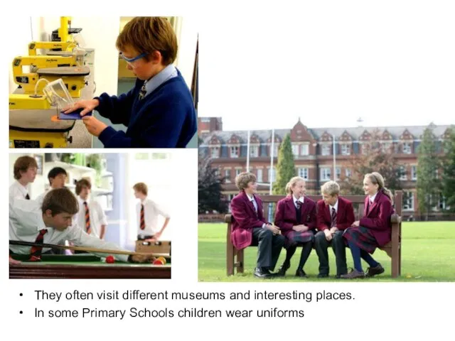 They often visit different museums and interesting places. In some Primary Schools children wear uniforms