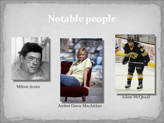 Notable people Milton Acorn Amber Dawn MacArthur Adam McQuaid